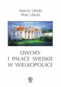 Dwory i pałace wiejskie w Wielkopolsce - Marcin Libicki, Piotr Libicki