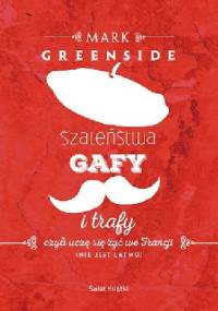 Szaleństwa, gafy i trafy, czyli uczę się żyć we Francji (nie jest łatwo) - Mark Greenside