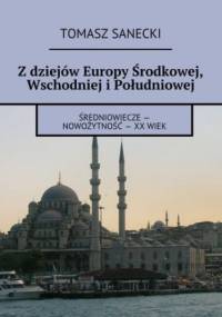 Z dziejów Europy Środkowej, Wschodniej i Południowej - Sanecki Tomasz