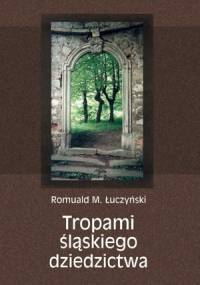Tropami śląskiego dziedzictwa - Romuald M. Łuczyński