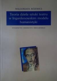 Teoria dzieła sztuki teatru w Ingardenowskim modelu humanistyki - Małgorzata Różewicz