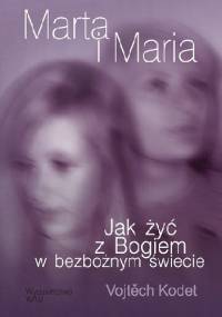 Marta i Maria. Jak żyć z Bogiem w bezbożnym świecie - Vojtech Kodet