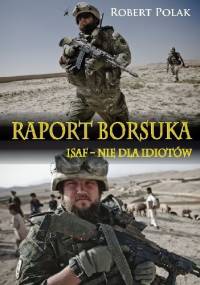 Raport Borsuka. ISAF - nie dla Idiotów - Robert Polak
