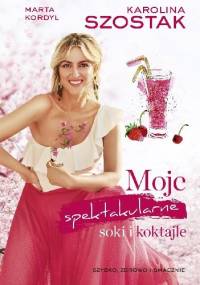 Moje spektakularne soki i koktajle - Karolina Szostak