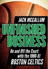 Unfinished Business: On and Off the Court with the 1990-91 Boston Celtics - Jack McCallum