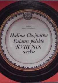 Fajanse polskie XVIII-XIX wieku - Halina Chojnacka