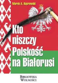 Kto niszczy Polskość na Białorusi - Marek A. Koprowski