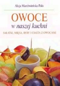 Owoce w naszej kuchni. Sałatki, mięsa, ryby i ciasta z owocami - Alicja Marchwieńska-Fuks