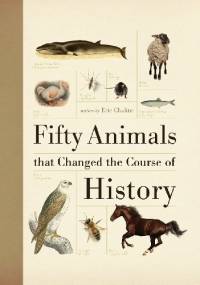 Fifty Animals that Changed the Course of History - Eric Chaline