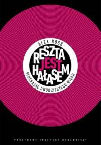 Reszta jest hałasem. Słuchając XX wieku - Alex Ross