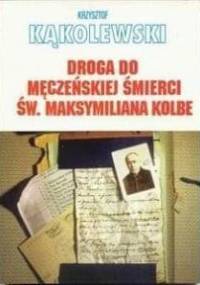 Droga do męczeńskiej śmierci św.Maksymiliana Kolbe - Krzysztof Kąkolewski