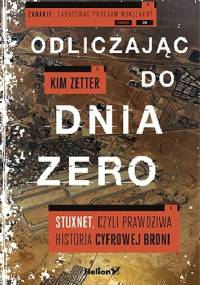 Odliczając do dnia zero. Stuxnet, czyli prawdziwa historia cyfrowej broni - Kim Zetter