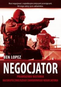 Negocjator. Prawdziwa historia najskuteczniejszego na świecie zawodowego negocjatora - Ben Lopez