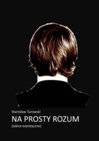 Na prosty rozum. Szkice eseistyczne - Stanisław Turowski