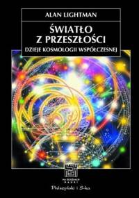 Światło z przeszłości. Dzieje kosmologii współczesnej - Alan Lightman