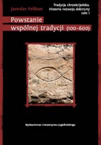 Tradycja chrześcijańska. Historia rozwoju doktryny. Tom I: Powstanie wspólnej tradycji (100-600) - Jaroslav Pelikan