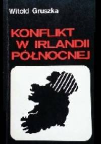 Konflikt w Irlandii Północnej. Przyczyny, przebieg i perspektywy uregulowania - Witold Gruszka