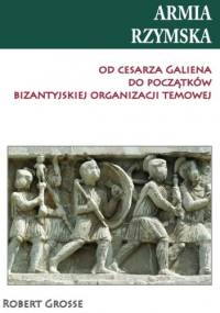 Armia rzymska od cesarza Galiena do początków bizantyjskiej organizacji temowej - Robert Grosse