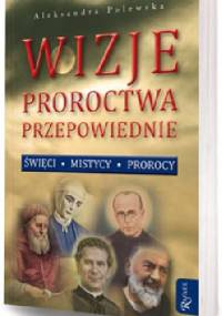 Wizje, proroctwa, przepowiednie. Święci, mistycy, prorocy - Aleksandra Polewska