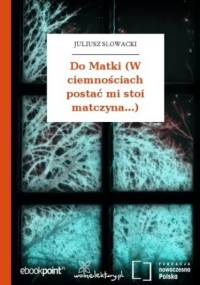 Do Matki (W ciemnościach postać mi stoi matczyna...) - Juliusz Słowacki