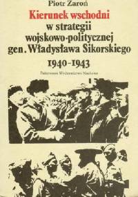 Kierunek wschodni w strategii wojskowo-politycznej gen. Władysława Sikorskiego 1940-1943 - Piotr Żaroń