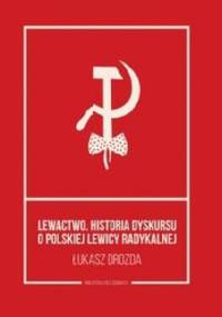 Lewactwo. Historia dyskursu o polskiej lewicy radykalnej - Łukasz Drozda