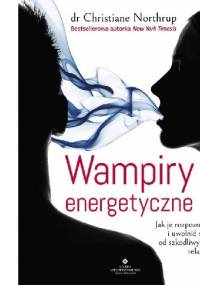 Wampiry energetyczne. Jak je rozpoznać i uwolnić się od szkodliwych relacji - Christiane Northrup