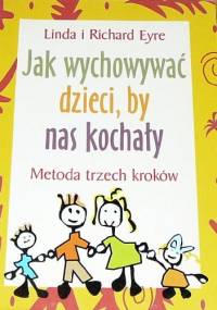 Jak wychowywać dzieci, by nas kochały. Metoda trzech kroków - Linda Eyre