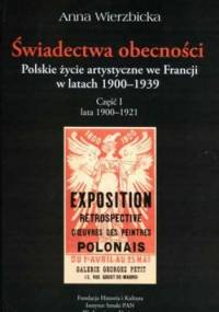 Świadectwa obecności. Polskie życie artystyczne we Francji w latach 1900-1939. Część 1 lata 1900-1921 - Anna Wierzbicka