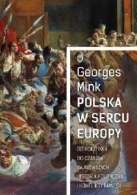 Polska w sercu Europy Od roku 1914 do czasów najnowszych. Historia polityczna i konflikty pamięci - Georges Mink