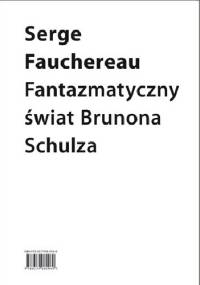 Fantazmatyczny świat Brunona Schulza. Wokół Xięgi bałwochwalczej - Serge Fauchereau