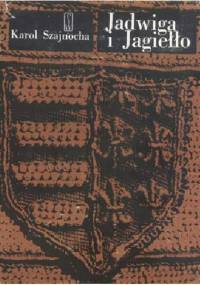 Jadwiga i Jagiełło 1374-1413. Opowiadanie historyczne. T. I-II - Karol Szajnocha