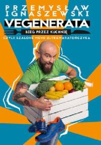 Vegenerata bieg przez kuchnię, czyli szalone menu ultramaratończyka - Przemysław Ignaszewski