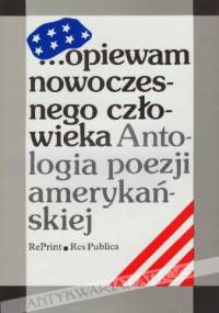 ...opiewam nowoczesnego człowieka. Antologia poezji amerykańskiej. Wiersze amerykańskie od Poego, Whitmana i Emily Dickinson do poetów dzisiejszych - praca zbiorowa