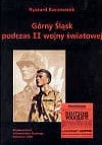 Górny Śląsk podczas II wojny światowej. Między utopią niemieckiej wspólnoty narodowej a rzeczywistością okupacji na terenach wcielonych do Trzeciej Rzeszy - Ryszard Kaczmarek