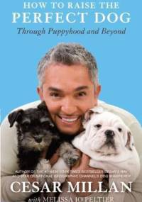 How to Raise the Perfect Dog - Through Puppyhood and Beyond - Cesar Millan