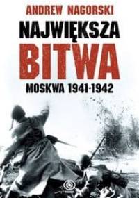 Największa bitwa. Moskwa 1941-1942. Stalin, Hitler i rozpaczliwa walka o Moskwę, która zmieniła bieg drugiej wojny światowej - Andrew Nagorski