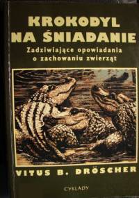 Krokodyl na śniadanie. Zadziwiające opowiadania o zachowaniu zwierząt - Vitus B. Dröscher