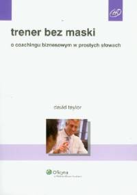 Trener bez maski. O coachingu biznesowym w prostych słowach - David Taylor