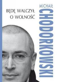 Będę walczył o wolność - Michaił Chodorkowski