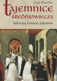 Tajemnice średniowiecza. Sekretna historia zakonów - Jorge Blaschke