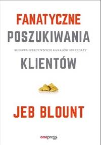 Fanatyczne poszukiwania klientów. Budowa efektywnych kanałów sprzedaży - Jeb Blount