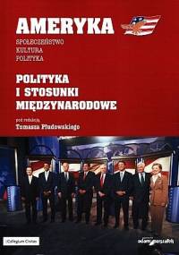 Ameryka: społeczeństwo, kultura, polityka. Część 3: polityka i stosunki miedzynarodowe - Tomasz Płudowski