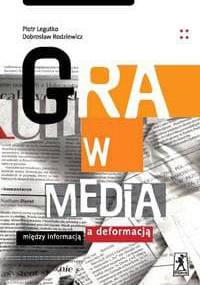 Gra w media. Między informacją a deformacją - Dobrosław Rodziewicz, Piotr Legutko