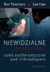 Niewidzialne - nowe dowody. Cuda eucharystyczne pod mikroskopem - Ron Tesoriero, Lee Han