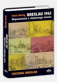 Breslau 1945. Wspomnienia z oblężonego miasta - Ernst Hornig