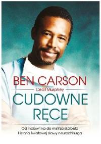 Cudowne ręce. Od nożownika do mistrza skalpela. Historia światowej sławy neurochirurga - Ben Carson, Cecil Murphey