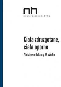 Ciała zdruzgotane, ciała oporne. Afektywne lektury XX wieku - praca zbiorowa