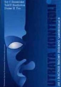 Utrata kontroli Jak i dlaczego tracimy zdolność samoregulacji - Roy Baumeister