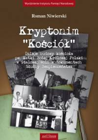Kryptonim "Kościół" - Dzieje budowy kościoła pw. Matki Bożej Królowej Polski w Stalowej Woli w dokumentach Służby Bezpieczeństwa - Roman Niwierski
